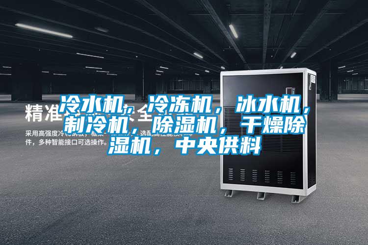冷水機，冷凍機，冰水機，制冷機，除濕機，干燥除濕機，中央供料