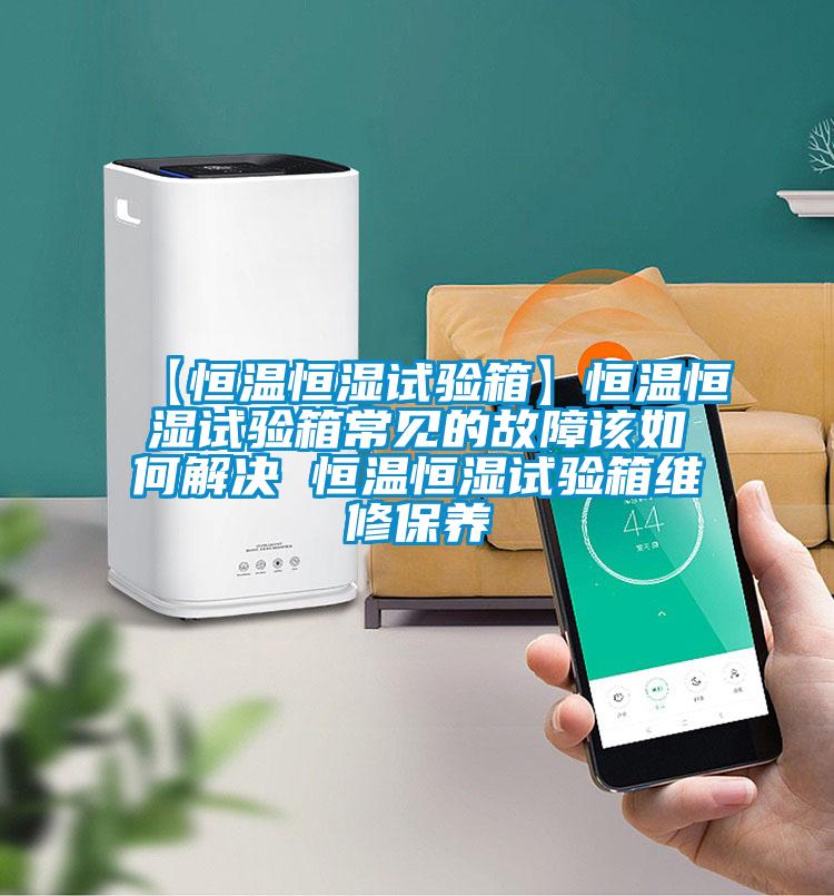 【恒溫恒濕試驗箱】恒溫恒濕試驗箱常見(jiàn)的故障該如何解決 恒溫恒濕試驗箱維修保養