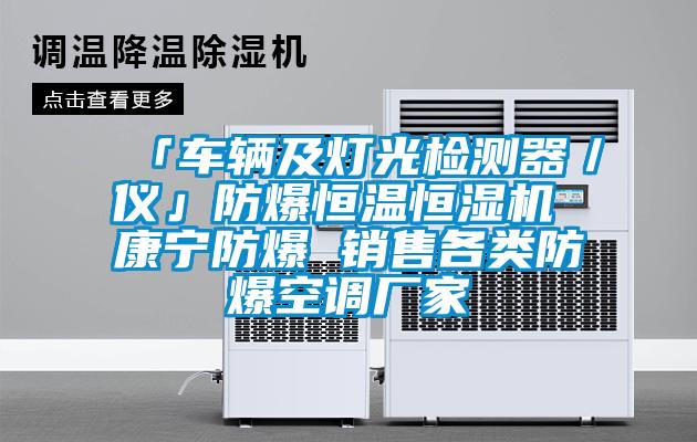 「車(chē)輛及燈光檢測器／儀」防爆恒溫恒濕機 康寧防爆 銷(xiāo)售各類(lèi)防爆空調廠(chǎng)家