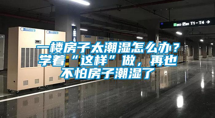 一樓房子太潮濕怎么辦？學(xué)著(zhù)“這樣”做，再也不怕房子潮濕了