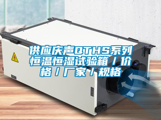 供應慶聲QTHS系列恒溫恒濕試驗箱／價(jià)格／廠(chǎng)家／規格