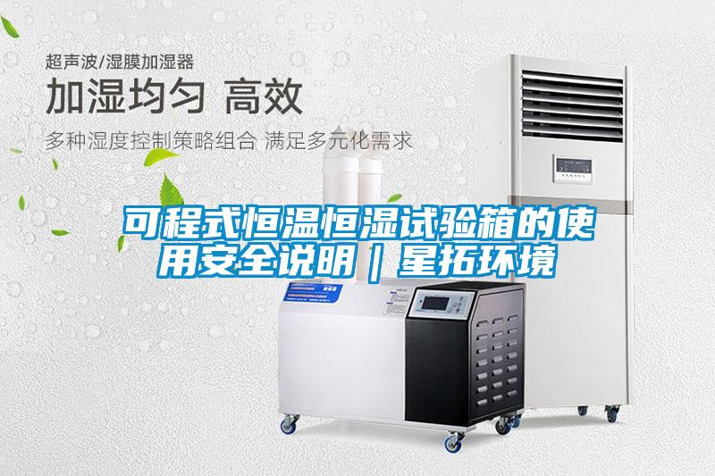 可程式恒溫恒濕試驗箱的使用安全說(shuō)明｜星拓環(huán)境