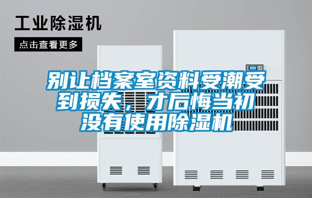 別讓檔案室資料受潮受到損失，才后悔當初沒(méi)有使用除濕機