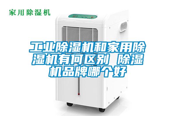 工業(yè)除濕機和家用除濕機有何區別 除濕機品牌哪個(gè)好