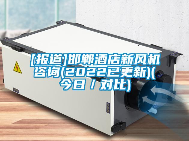 [報道]邯鄲酒店新風(fēng)機咨詢(xún)(2022已更新)(今日／對比)