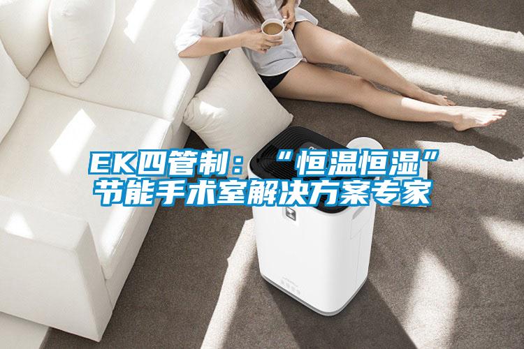 EK四管制：“恒溫恒濕”節能手術(shù)室解決方案專(zhuān)家