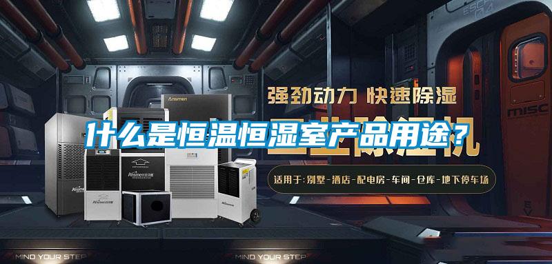 什么是恒溫恒濕室產(chǎn)品用途？