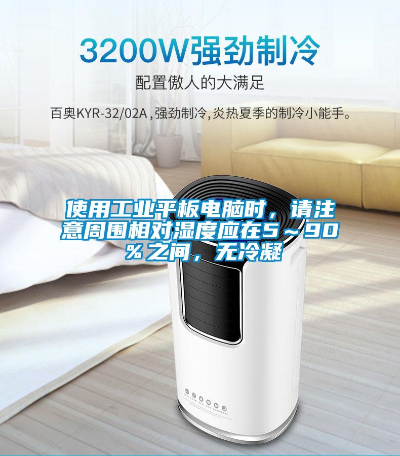 使用工業(yè)平板電腦時(shí)，請注意周?chē)鄬穸葢?～90％之間，無(wú)冷凝