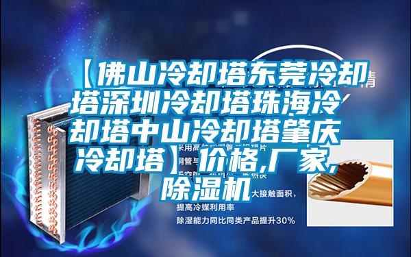【佛山冷卻塔東莞冷卻塔深圳冷卻塔珠海冷卻塔中山冷卻塔肇慶冷卻塔】?jì)r(jià)格,廠(chǎng)家,除濕機
