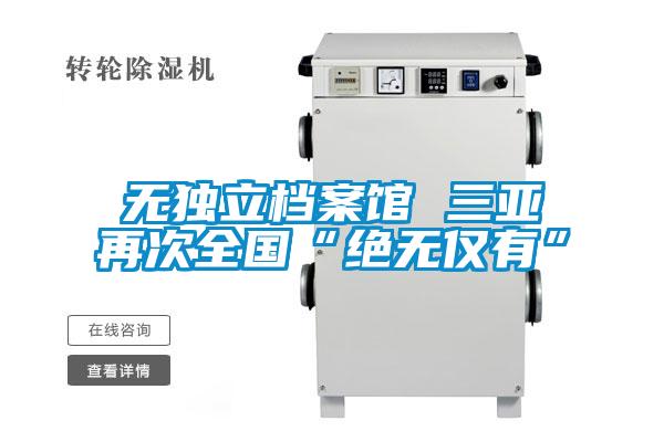 無(wú)獨立檔案館 三亞再次全國“絕無(wú)僅有”
