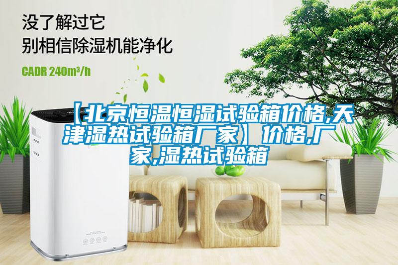 【北京恒溫恒濕試驗箱價(jià)格,天津濕熱試驗箱廠(chǎng)家】?jì)r(jià)格,廠(chǎng)家,濕熱試驗箱