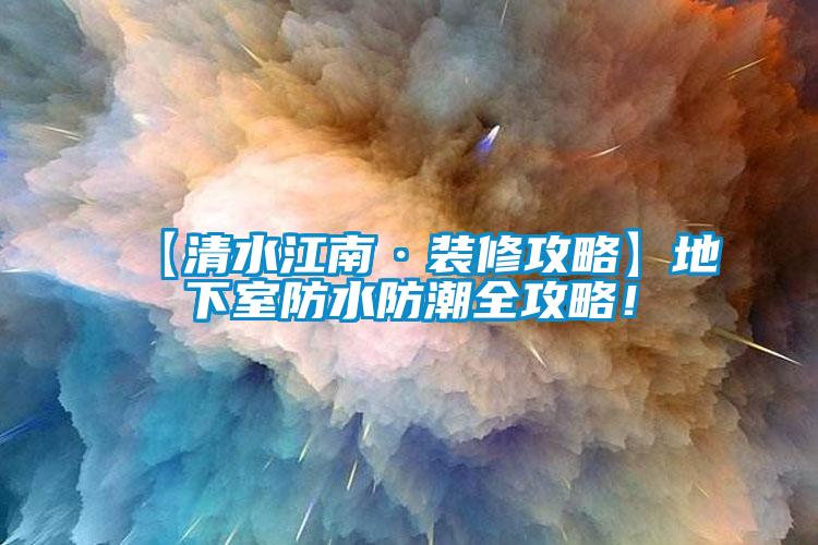 【清水江南·裝修攻略】地下室防水防潮全攻略！