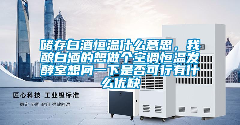 儲存白酒恒溫什么意思，我釀白酒的想做個(gè)空調恒溫發(fā)酵室想問(wèn)一下是否可行有什么優(yōu)缺