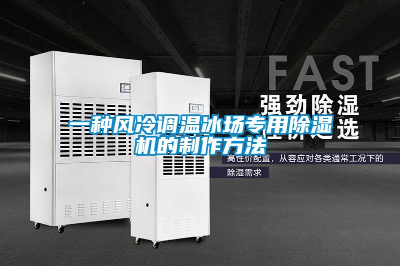 一種風(fēng)冷調溫冰場(chǎng)專(zhuān)用除濕機的制作方法