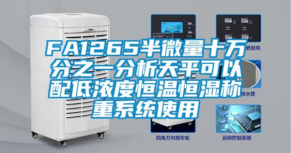 FA1265半微量十萬(wàn)分之一分析天平可以配低濃度恒溫恒濕稱(chēng)重系統使用