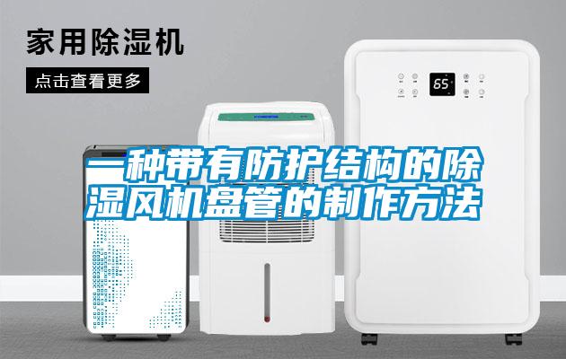 一種帶有防護結構的除濕風(fēng)機盤(pán)管的制作方法