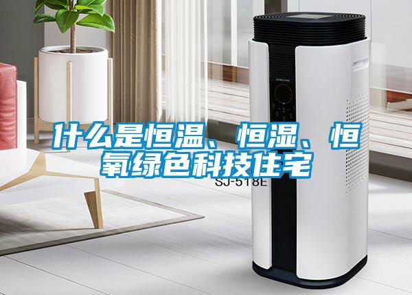 什么是恒溫、恒濕、恒氧綠色科技住宅