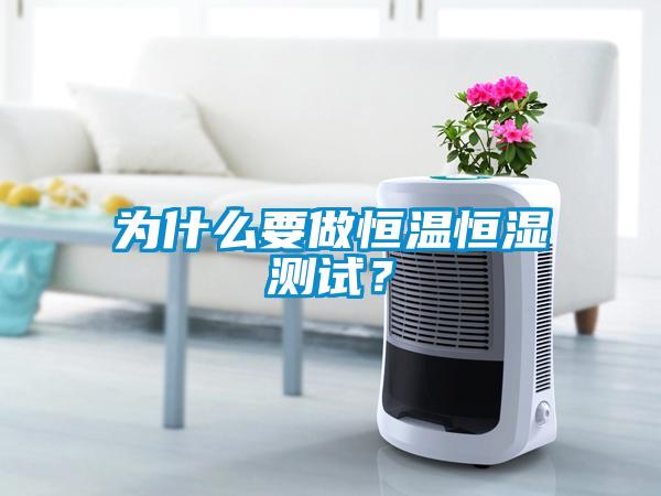 為什么要做恒溫恒濕測試？