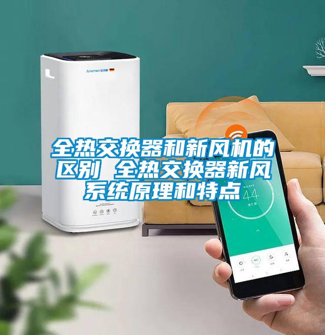 全熱交換器和新風(fēng)機的區別 全熱交換器新風(fēng)系統原理和特點(diǎn)