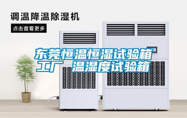東莞恒溫恒濕試驗箱工廠(chǎng) 溫濕度試驗箱