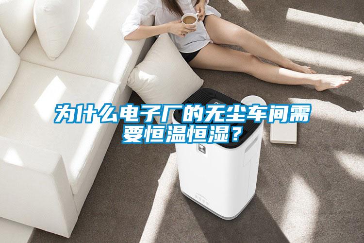 為什么電子廠(chǎng)的無(wú)塵車(chē)間需要恒溫恒濕？