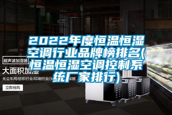 2022年度恒溫恒濕空調行業(yè)品牌榜排名(恒溫恒濕空調控制系統廠(chǎng)家排行)