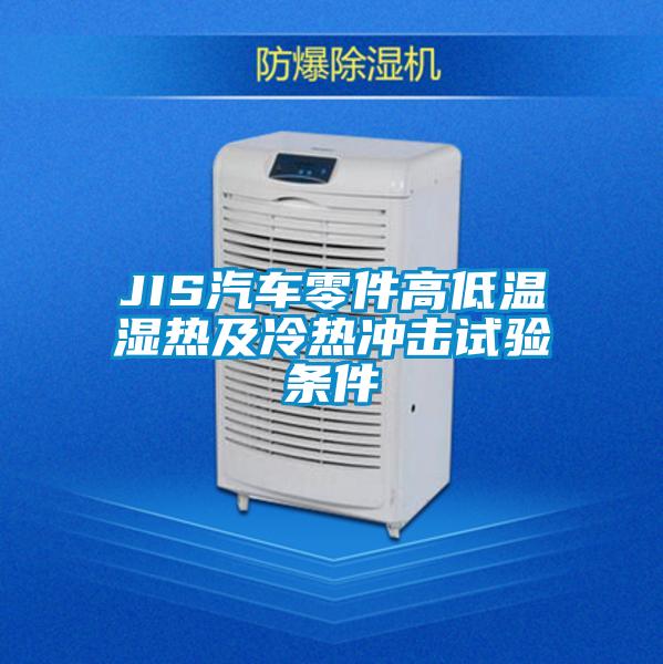 JIS汽車(chē)零件高低溫濕熱及冷熱沖擊試驗條件