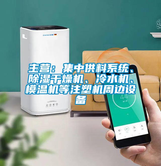 主營(yíng)：集中供料系統、除濕干燥機、冷水機、模溫機等注塑機周邊設備