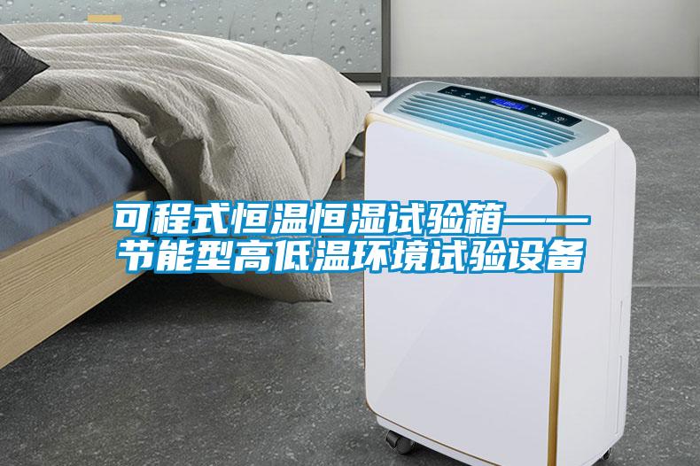 可程式恒溫恒濕試驗箱——節能型高低溫環(huán)境試驗設備