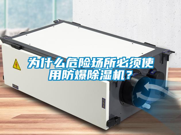 為什么危險場(chǎng)所必須使用防爆除濕機？
