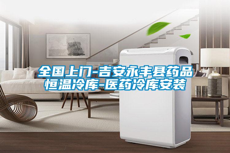 全國上門(mén)-吉安永豐縣藥品恒溫冷庫-醫藥冷庫安裝