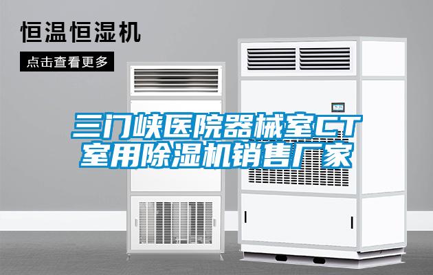 三門(mén)峽醫院器械室CT室用除濕機銷(xiāo)售廠(chǎng)家