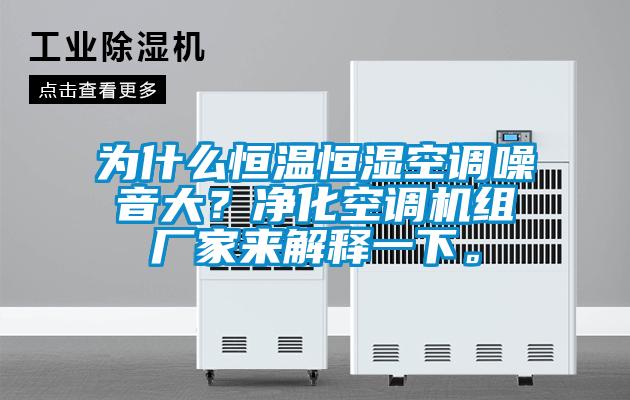 為什么恒溫恒濕空調噪音大？?jì)艋照{機組廠(chǎng)家來(lái)解釋一下。