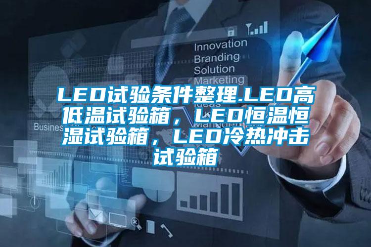 LED試驗條件整理.LED高低溫試驗箱，LED恒溫恒濕試驗箱，LED冷熱沖擊試驗箱