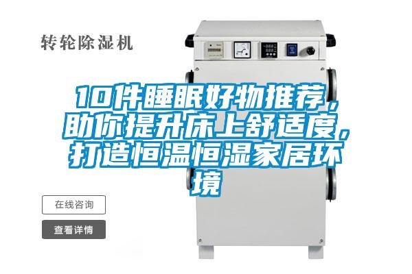 10件睡眠好物推薦，助你提升床上舒適度，打造恒溫恒濕家居環(huán)境