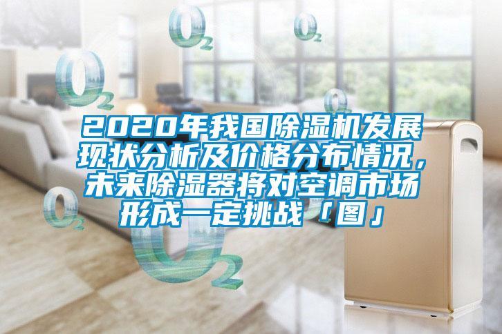 2020年我國除濕機發(fā)展現狀分析及價(jià)格分布情況，未來(lái)除濕器將對空調市場(chǎng)形成一定挑戰「圖」
