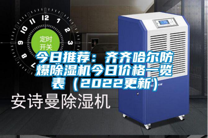 今日推薦：齊齊哈爾防爆除濕機今日價(jià)格一覽表（2022更新）