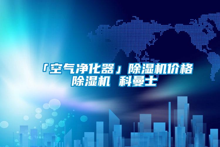 「空氣凈化器」除濕機價(jià)格 除濕機 科曼士