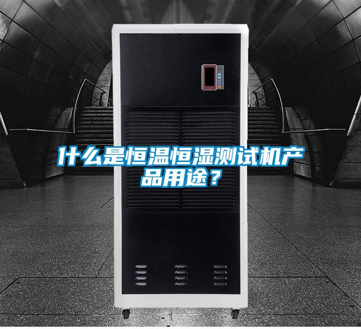 什么是恒溫恒濕測試機產(chǎn)品用途？