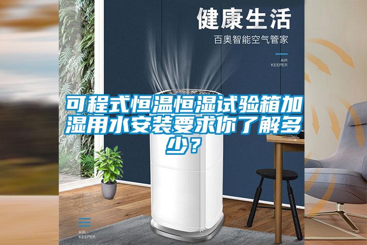 可程式恒溫恒濕試驗箱加濕用水安裝要求你了解多少？