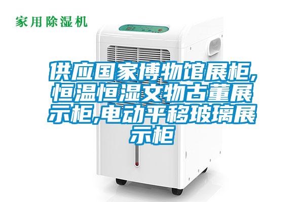 供應國家博物館展柜,恒溫恒濕文物古董展示柜,電動(dòng)平移玻璃展示柜