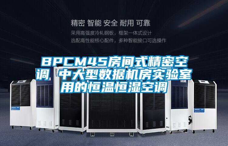 BPCM45房間式精密空調 中大型數據機房實(shí)驗室用的恒溫恒濕空調