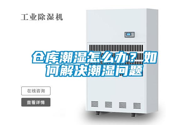 倉庫潮濕怎么辦？如何解決潮濕問(wèn)題
