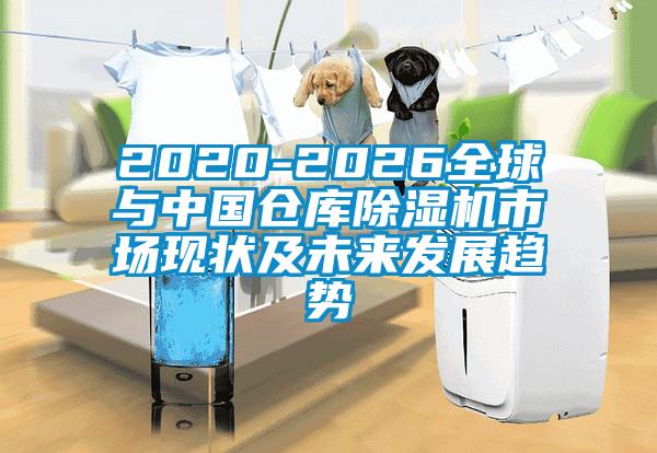 2020-2026全球與中國倉庫除濕機市場(chǎng)現狀及未來(lái)發(fā)展趨勢