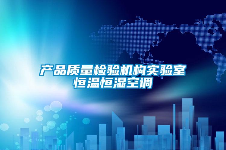 產(chǎn)品質(zhì)量檢驗機構實(shí)驗室恒溫恒濕空調