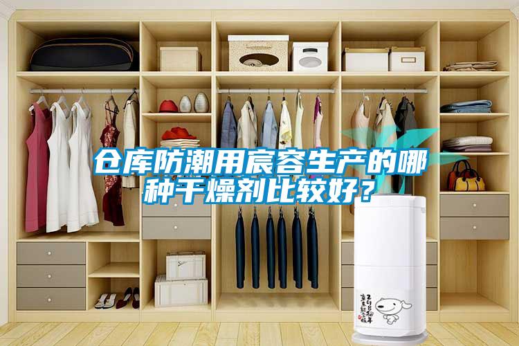 倉庫防潮用宸容生產(chǎn)的哪種干燥劑比較好？