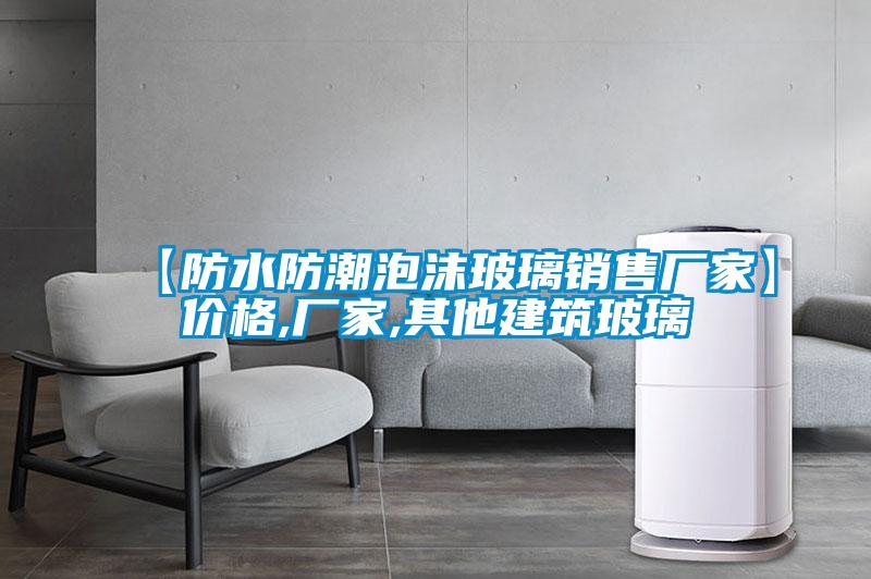 【防水防潮泡沫玻璃銷(xiāo)售廠(chǎng)家】?jì)r(jià)格,廠(chǎng)家,其他建筑玻璃