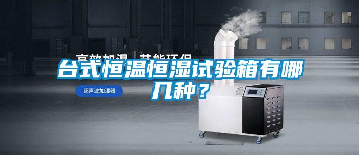 臺式恒溫恒濕試驗箱有哪幾種？
