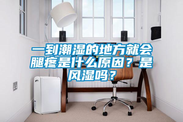 一到潮濕的地方就會(huì )腿疼是什么原因？是風(fēng)濕嗎？