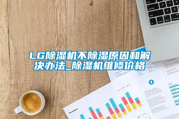 LG除濕機不除濕原因和解決辦法_除濕機維修價(jià)格